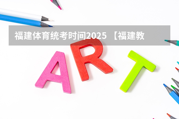 福建体育统考时间2025 【福建教育】福建学校排行榜 福建大学 初高中 小学 教育水平概况