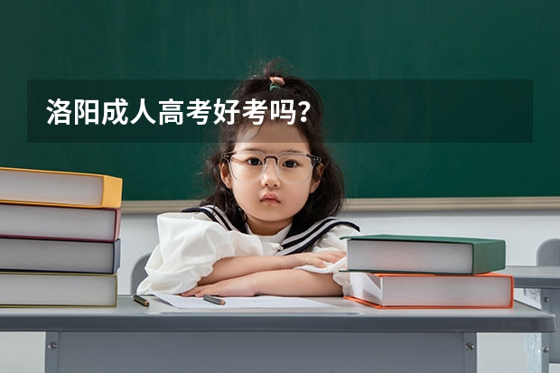 洛阳成人高考好考吗？