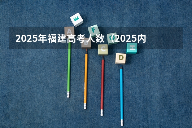 2025年福建高考人数（2025内蒙古高考是3+3还是3+1+2模式？）