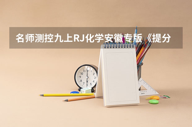 名师测控九上RJ化学安徽专版《提分宝典》小册子答案 谁有九年级上册物理和化学 《名师测控》的答案