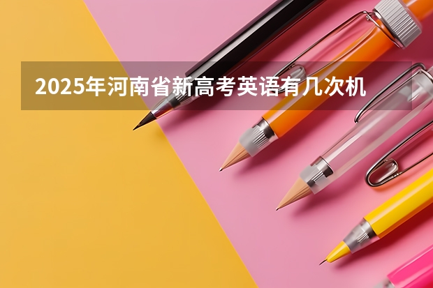 2025年河南省新高考英语有几次机会（2025年英语会不会取消高考）