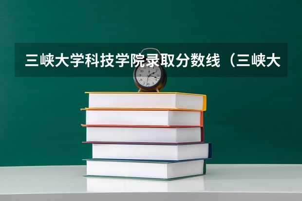 三峡大学科技学院录取分数线（三峡大学二本录取分数线）