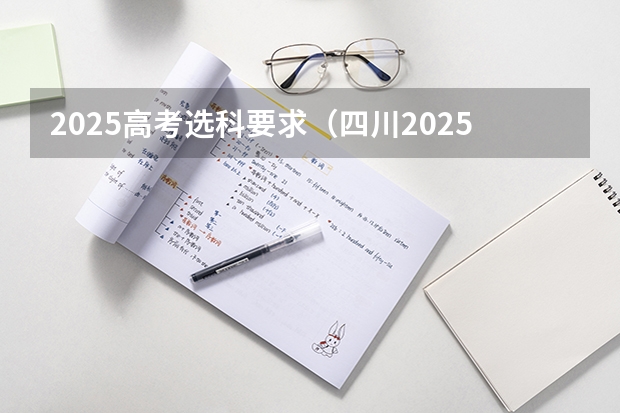 2025高考选科要求（四川2025年新高考选考科目要求公布，“文科生”不再有学医机会！）