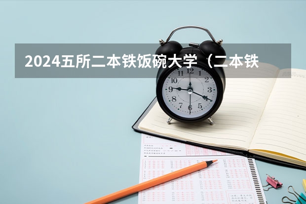 2024五所二本铁饭碗大学（二本铁饭碗大学）