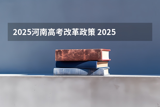 2025河南高考改革政策 2025高考选科要求
