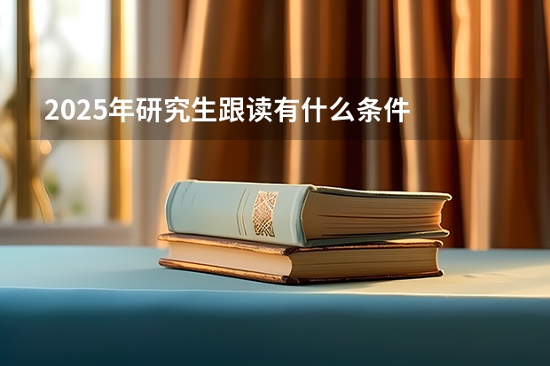 2025年研究生跟读有什么条件