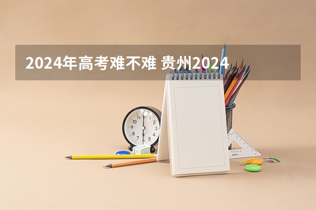 2024年高考难不难 贵州2024年高考会用哪种卷子？