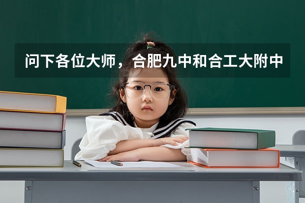 问下各位大师，合肥九中和合工大附中比，哪个更好？ 还有，我中考701分，报什么学校比较好？ 跪求！跪求