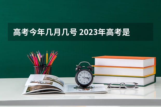 高考今年几月几号 2023年高考是几月几日