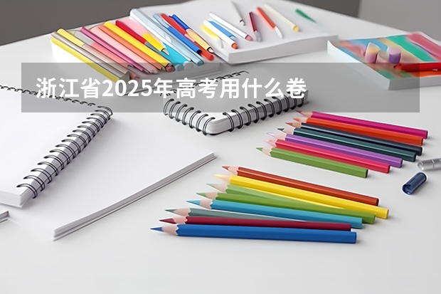 浙江省2025年高考用什么卷