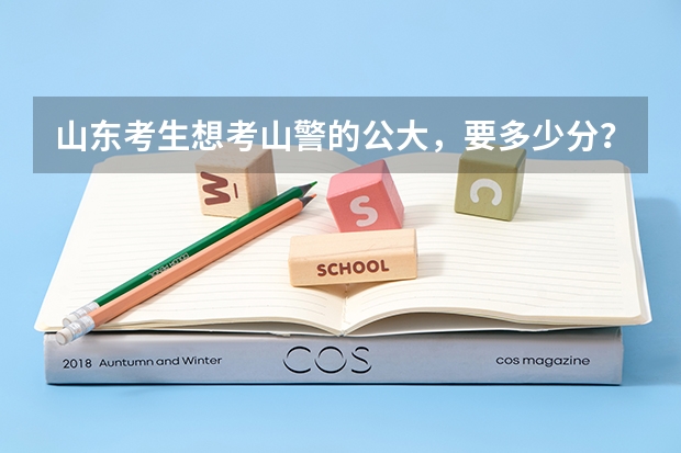 山东考生想考山警的公大，要多少分？