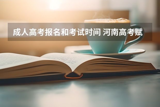 成人高考报名和考试时间 河南高考赋分啥时候实行