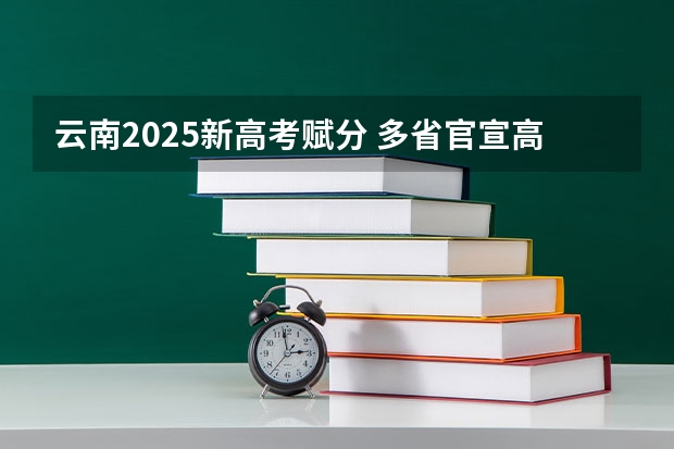 云南2025新高考赋分 多省官宣高考将实行“3+1+2”模式
