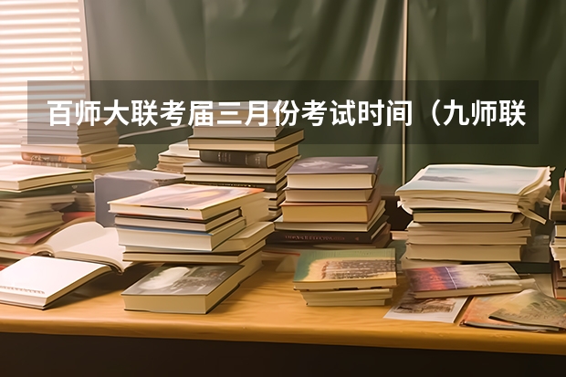 百师大联考届三月份考试时间（九师联盟三月联考分数线）