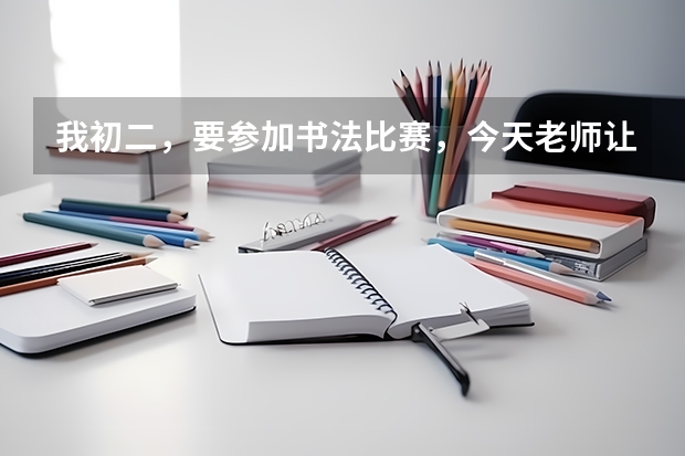 我初二，要参加书法比赛，今天老师让我下午写一张字帖给他，是随便什么纸都可以吗？