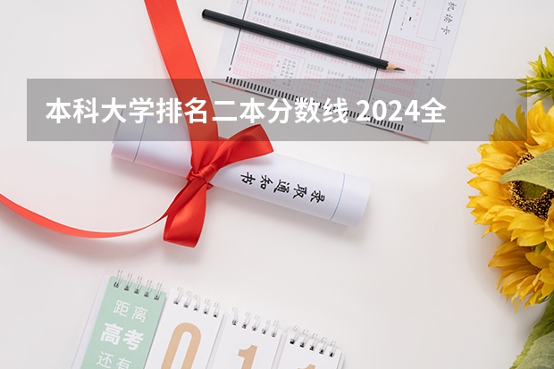 本科大学排名二本分数线 2024全国二本大学排名及分数线