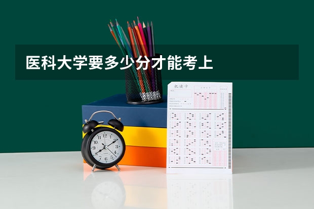 医科大学要多少分才能考上