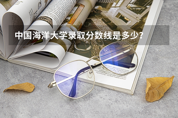 中国海洋大学录取分数线是多少？