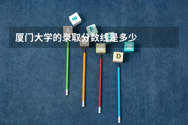 厦门大学的录取分数线是多少