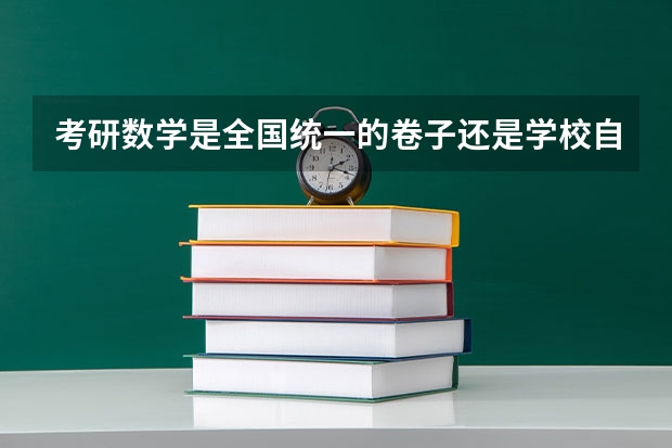 考研数学是全国统一的卷子还是学校自己出呢，人人说的都不一样啊