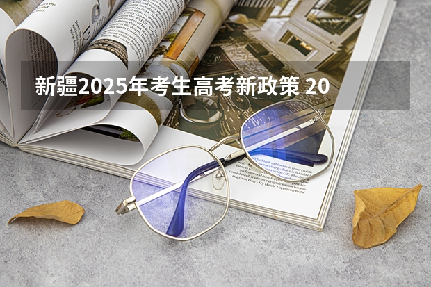 新疆2025年考生高考新政策 2025年新高考政策