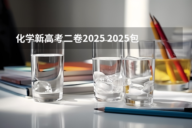 化学新高考二卷2025 2025包头新高考几卷