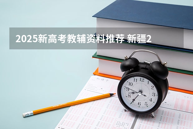 2025新高考教辅资料推荐 新疆2025年是新高考还是老高考