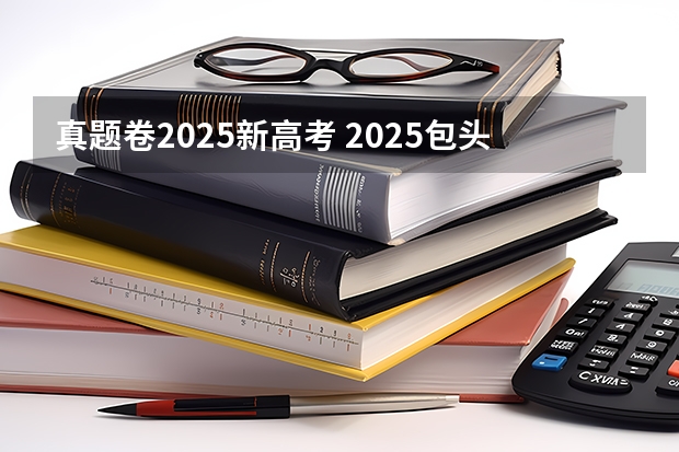 真题卷2025新高考 2025包头新高考几卷