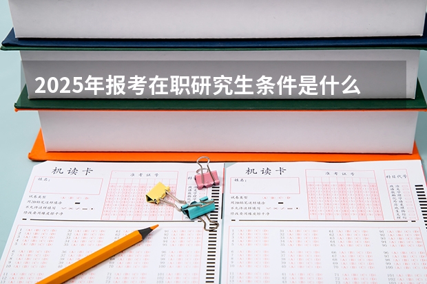 2025年报考在职研究生条件是什么