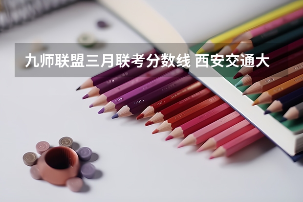 九师联盟三月联考分数线 西安交通大学在职研究生分数线