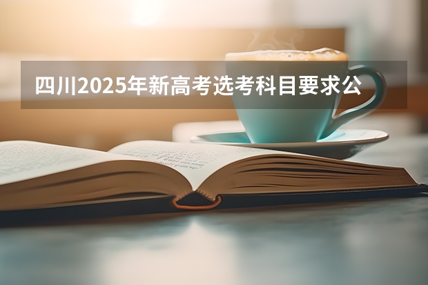 四川2025年新高考选考科目要求公布，“文科生”不再有学医机会！ 2025高考选科要求