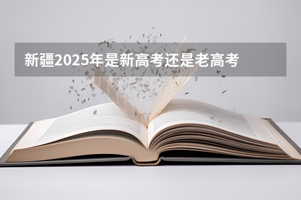 新疆2025年是新高考还是老高考 2025河南是新高考几卷