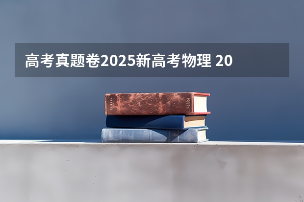 高考真题卷2025新高考物理 2025高考新政策