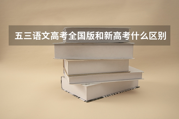 五三语文高考全国版和新高考什么区别