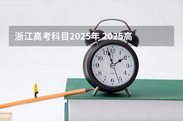 浙江高考科目2025年 2025高考新政策