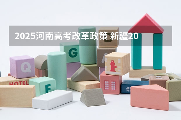 2025河南高考改革政策 新疆2025年是新高考还是老高考