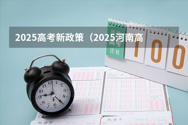 2025高考新政策（2025河南高考改革政策）