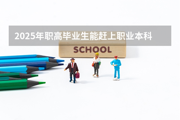 2025年职高毕业生能赶上职业本科升学吗？
