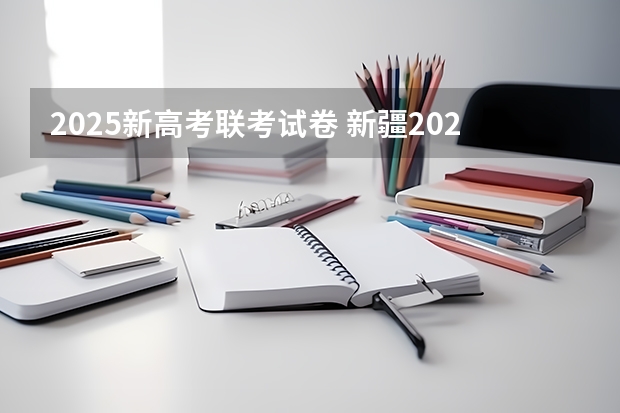 2025新高考联考试卷 新疆2025年是新高考还是老高考