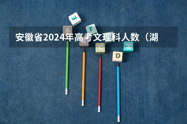 安徽省2024年高考文理科人数（湖南高考是3+3还是3+1+2模式？）