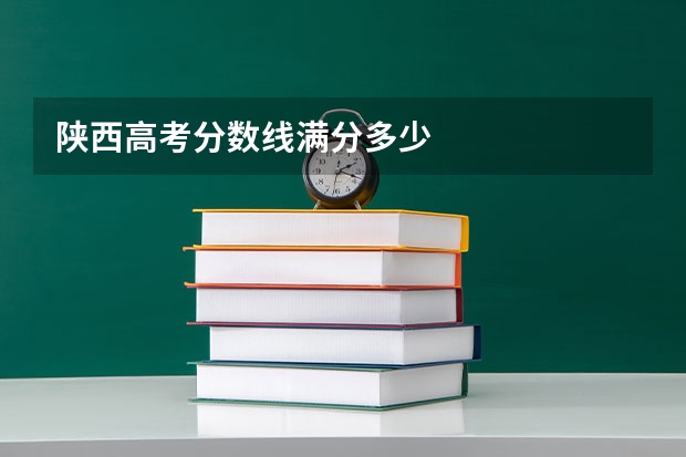 陕西高考分数线满分多少