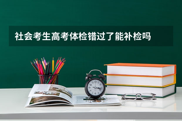 社会考生高考体检错过了能补检吗