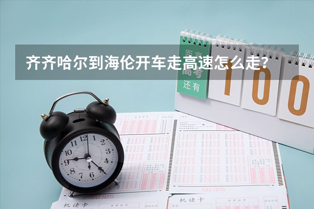 齐齐哈尔到海伦开车走高速怎么走？