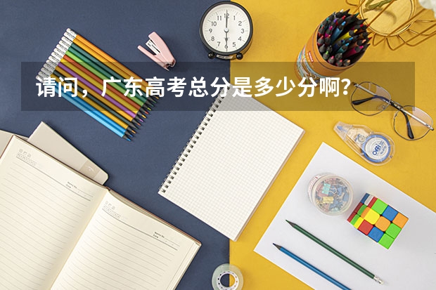 请问，广东高考总分是多少分啊？