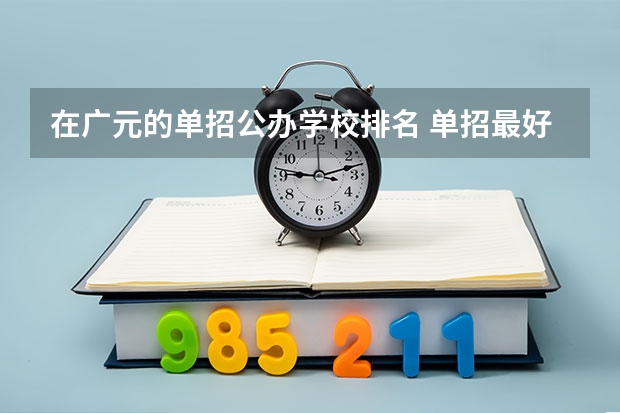 在广元的单招公办学校排名 单招最好的学校排名