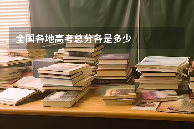 全国各地高考总分各是多少