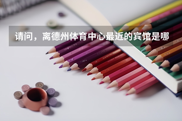 请问，离德州体育中心最近的宾馆是哪家？从德州火车站到德州体育中心打车大概多少时间？谢谢