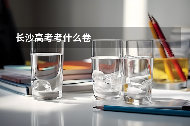 长沙高考考什么卷