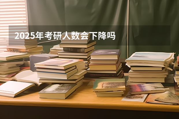2025年考研人数会下降吗