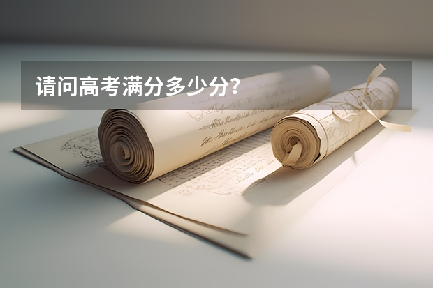 请问高考满分多少分？